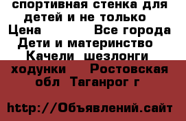 спортивная стенка для детей и не только › Цена ­ 5 000 - Все города Дети и материнство » Качели, шезлонги, ходунки   . Ростовская обл.,Таганрог г.